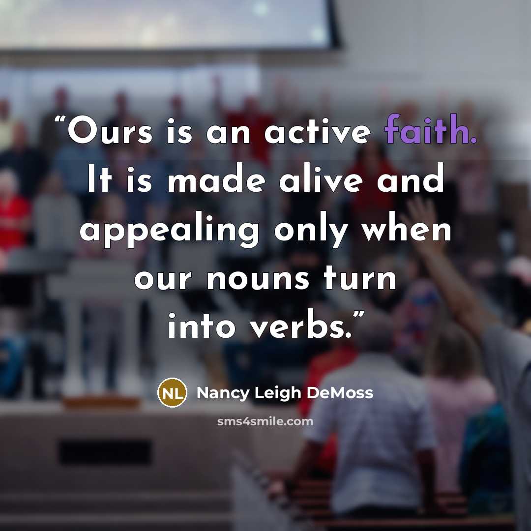 “Ours is an active faith. It is made alive and appealing only when our nouns turn into verbs.” quote by Nancy Leigh DeMoss