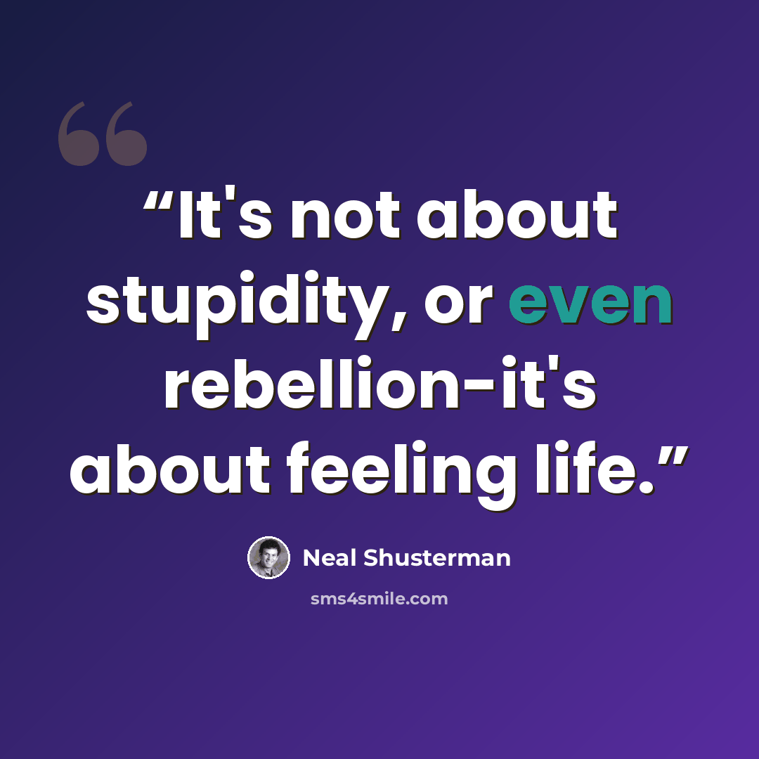 “It's not about stupidity, or even rebellion-it's about feeling life.” quote by Neal Shusterman