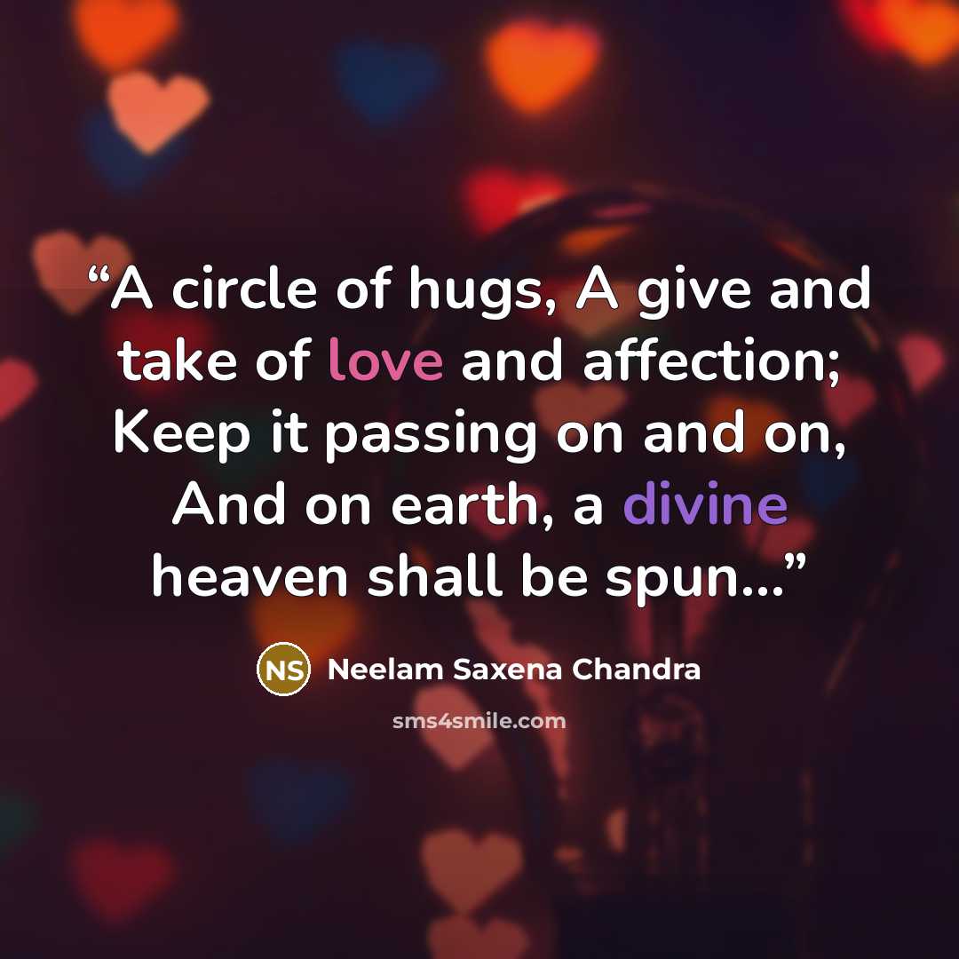“A circle of hugs, A give and take of love and affection; Keep it passing on and on, And on earth, a divine heaven shall be spun…” quote by Neelam Saxena Chandra