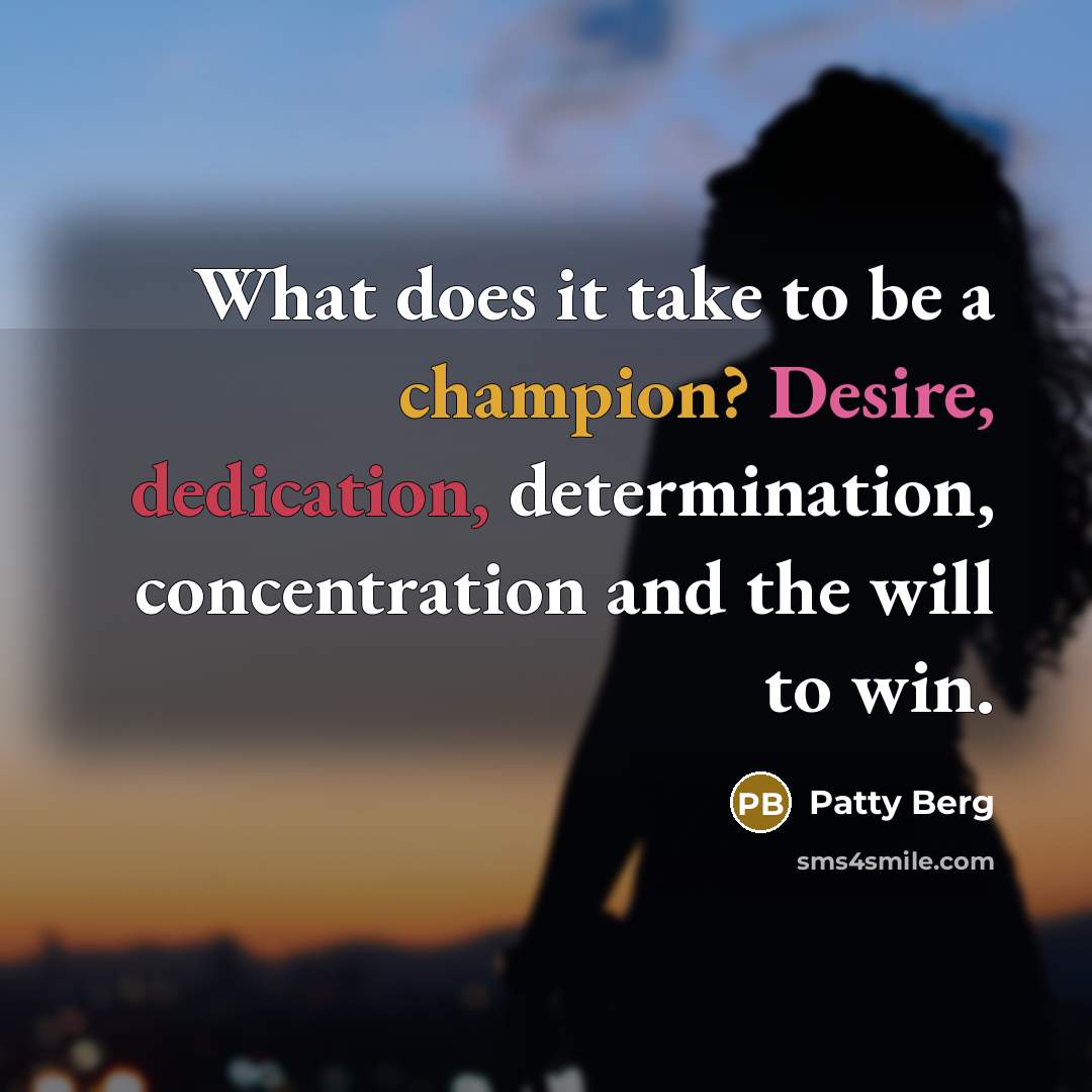 “What does it take to be a champion? Desire, dedication, determination, concentration and the will to win.” quote by Patty Berg