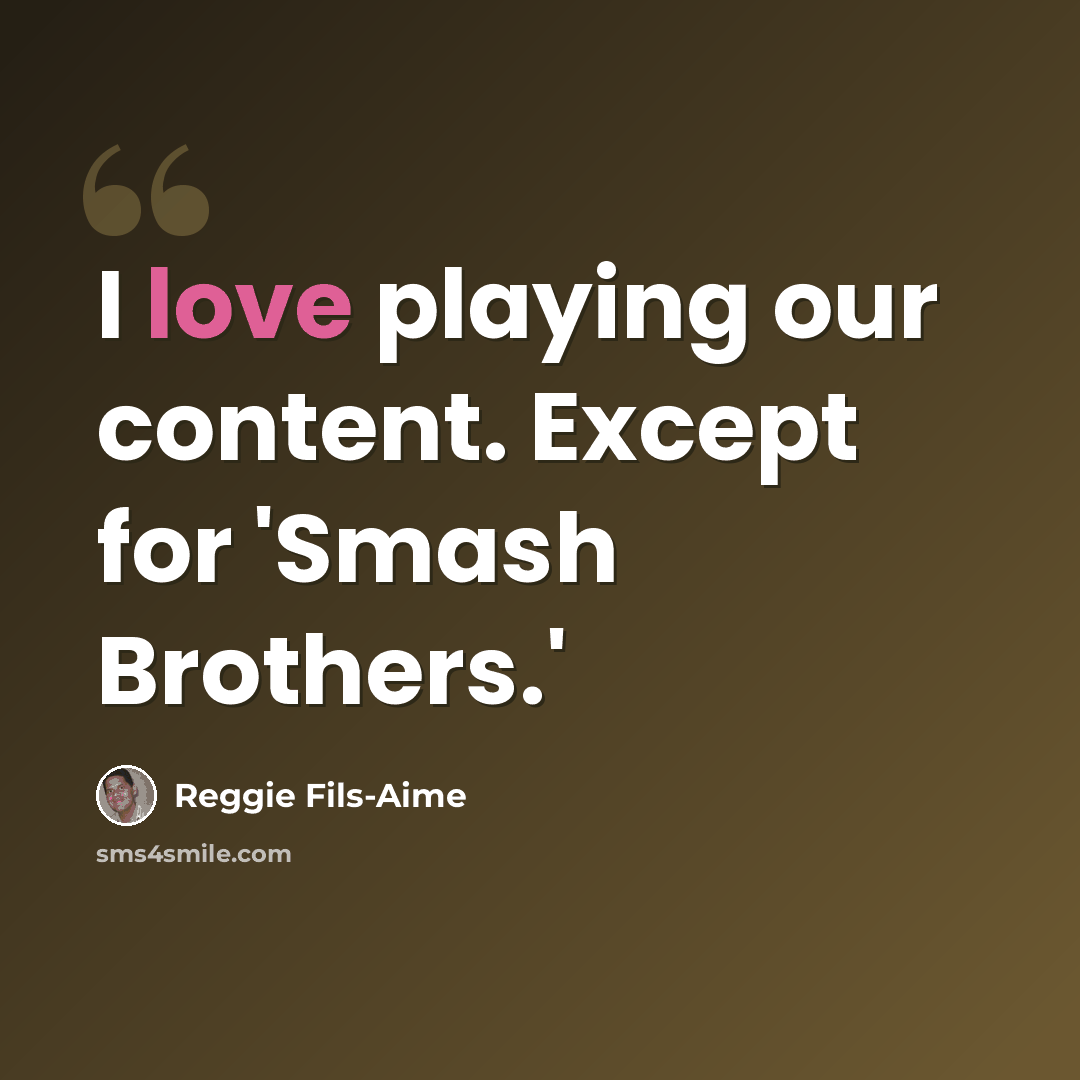 “I love playing our content. Except for 'Smash Brothers.'” quote by Reggie Fils-Aime