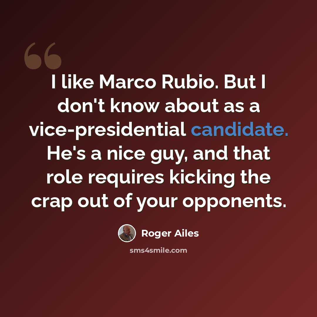 “I like Marco Rubio. But I don't know about as a vice-presidential candidate. He's a nice guy, and that role requires kicking the crap out of your opponents.” quote by Roger Ailes