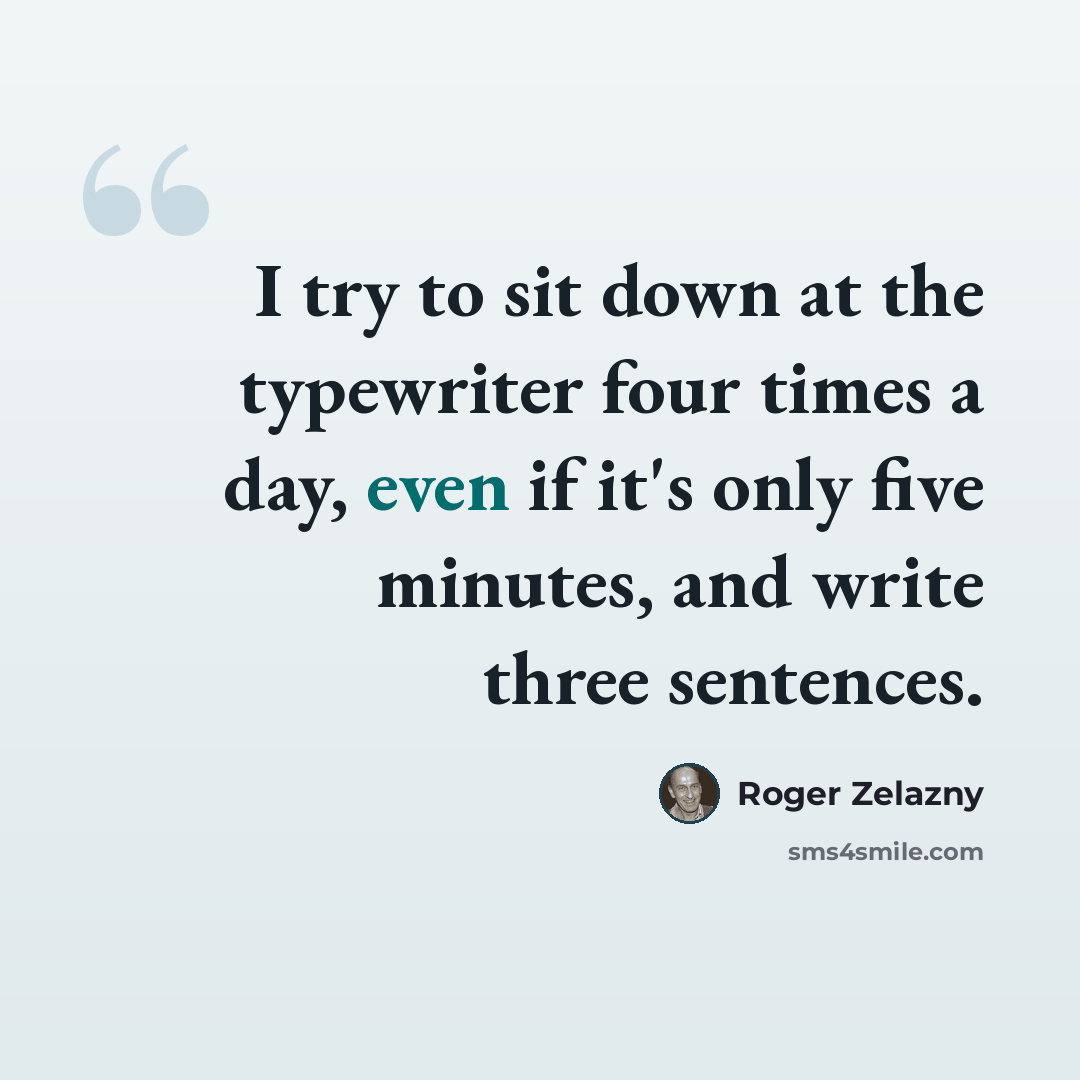 “I try to sit down at the typewriter four times a day, even if it's only five minutes, and write three sentences.” quote by Roger Zelazny