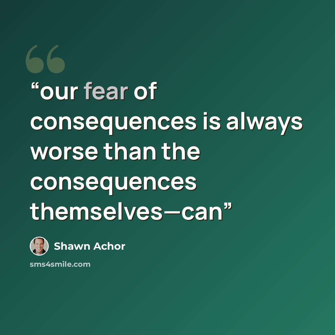 “our fear of consequences is always worse than the consequences themselves—can” quote by Shawn Achor