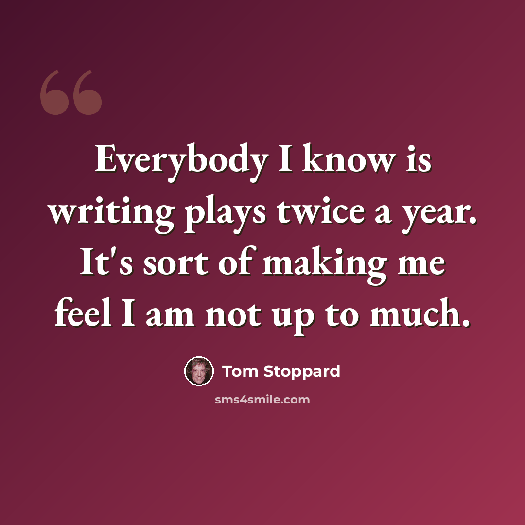 “Everybody I know is writing plays twice a year. It's sort of making me feel I am not up to much.” quote by Tom Stoppard