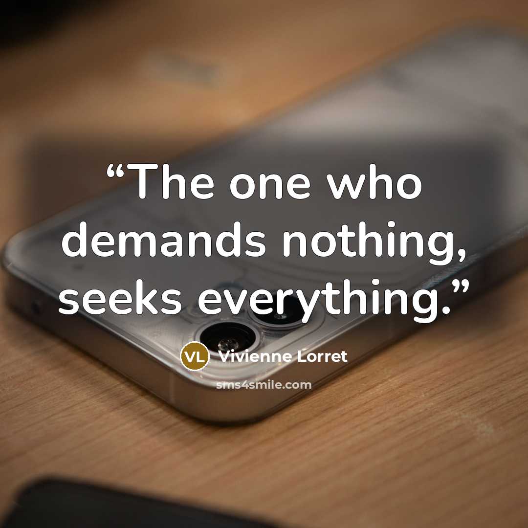 “The one who demands nothing, seeks everything.” quote by Vivienne Lorret