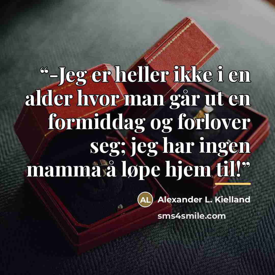 “-Jeg er heller ikke i en alder hvor man går ut en formiddag og forlover seg; jeg har ingen mamma å løpe hjem til!” quote by Alexander L. Kielland