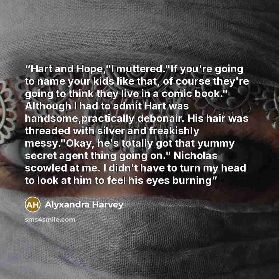 “Hart and Hope,"I muttered."If you're going to name your kids like that, of course they're going to think they live in a comic book." Although I had to admit Hart was handsome,practically debonair. His hair was threaded with silver and freakishly messy."Okay, he's totally got that yummy secret…” quote by Alyxandra Harvey