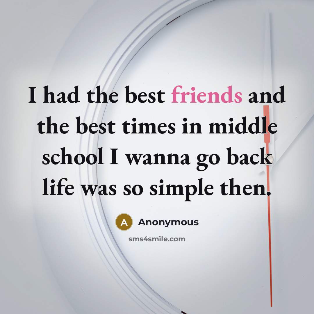“I had the best friends and the best times in middle school I wanna go back life was so simple then.” quote by Anonymous