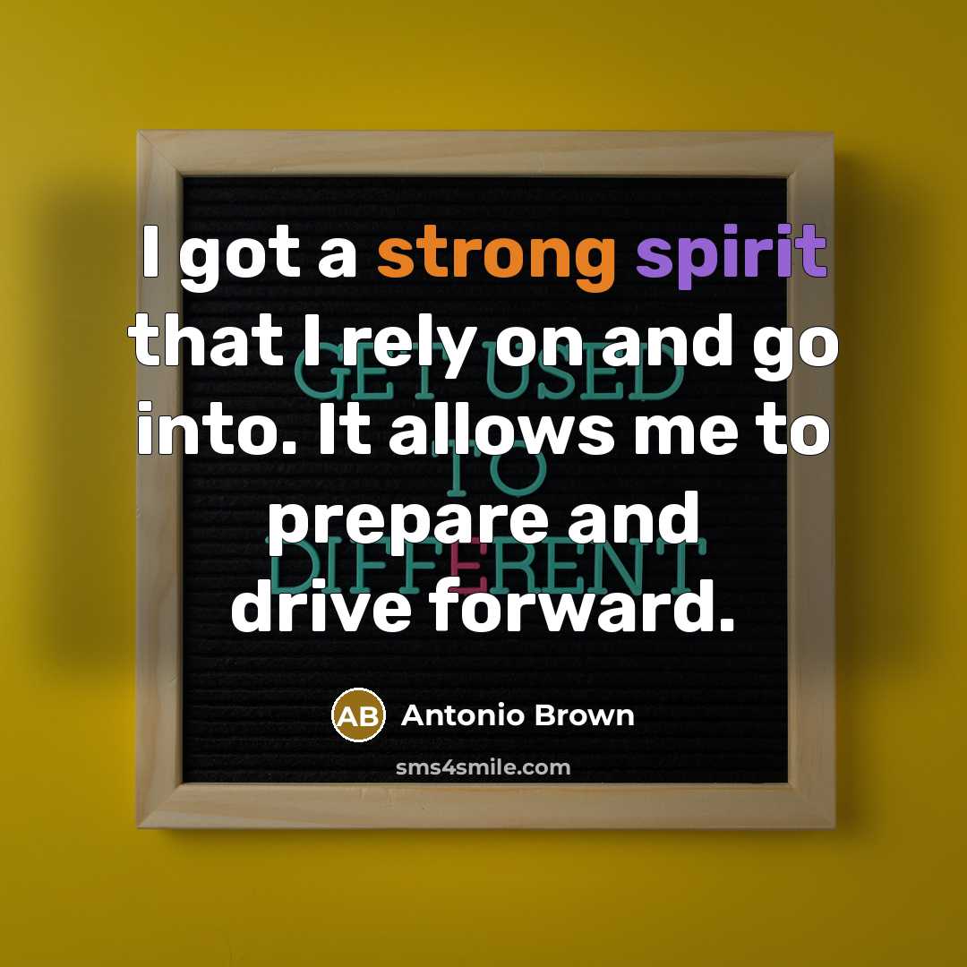 “I got a strong spirit that I rely on and go into. It allows me to prepare and drive forward.” quote by Antonio Brown
