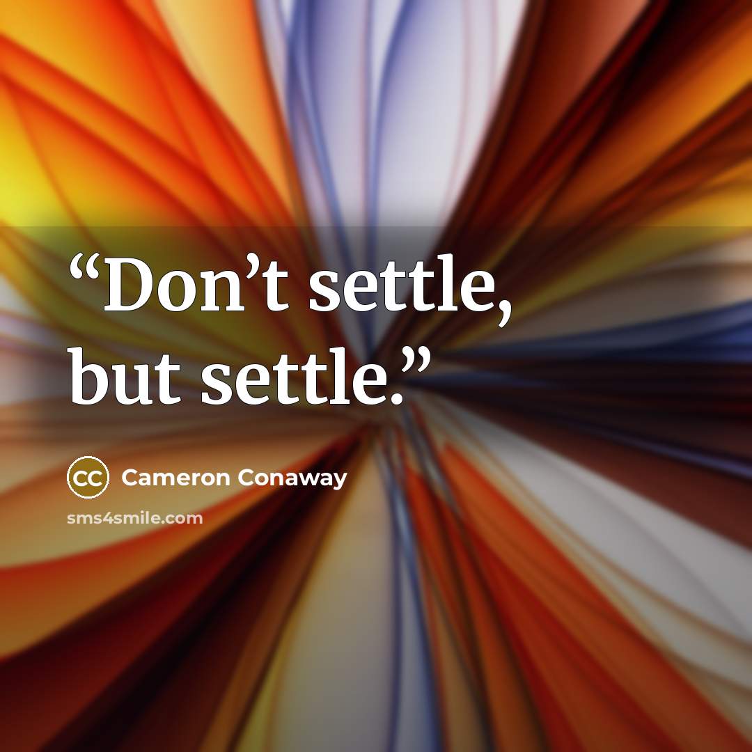 “Don’t settle, but settle.” quote by Cameron Conaway