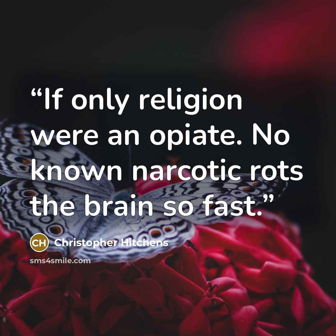 “If only religion were an opiate. No known narcotic rots the brain so fast.” quote by Christopher Hitchens