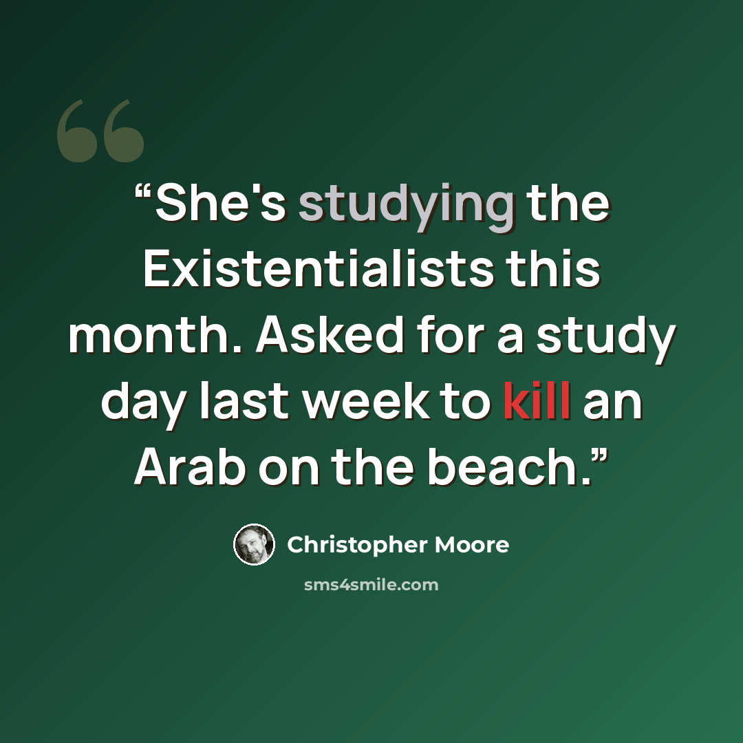 “She's studying the Existentialists this month. Asked for a study day last week to kill an Arab on the beach.” quote by Christopher Moore