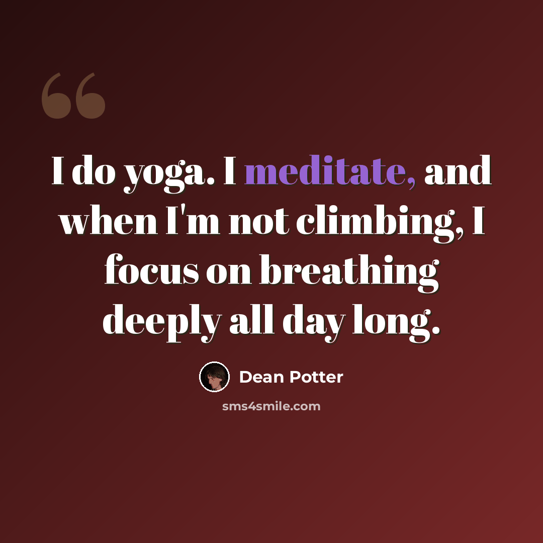 “I do yoga. I meditate, and when I'm not climbing, I focus on breathing deeply all day long.” quote by Dean Potter
