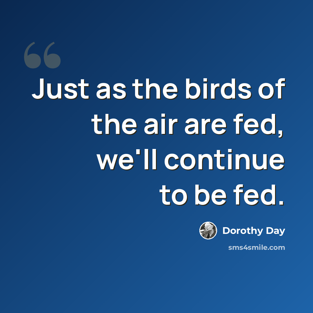 “Just as the birds of the air are fed, we'll continue to be fed.” quote by Dorothy Day