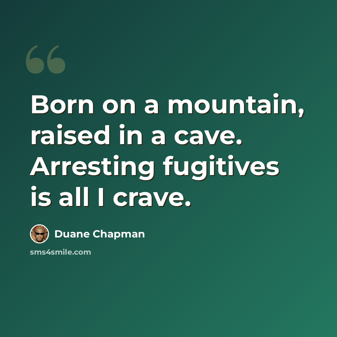 “Born on a mountain, raised in a cave. Arresting fugitives is all I crave.” quote by Duane Chapman