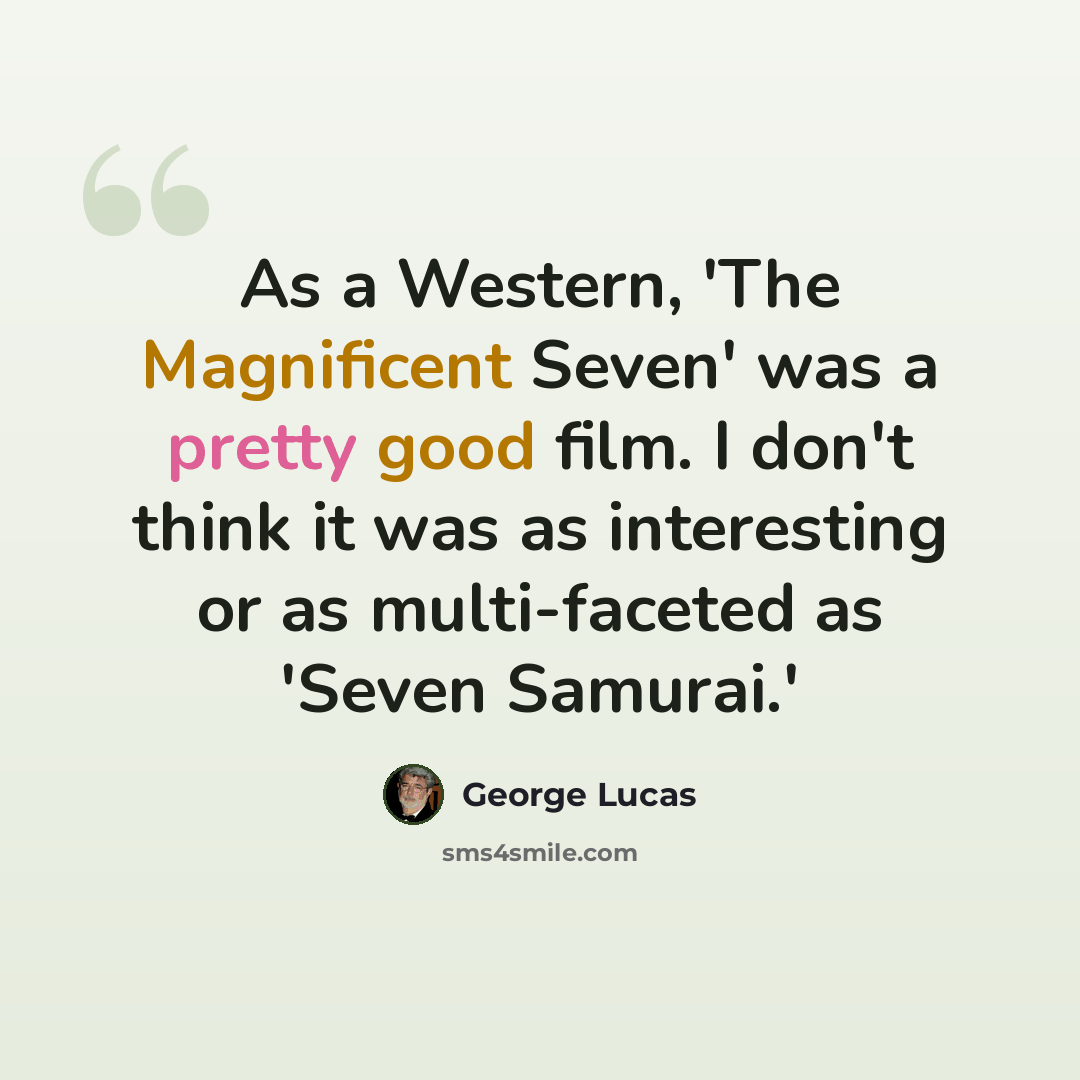 “As a Western, 'The Magnificent Seven' was a pretty good film. I don't think it was as interesting or as multi-faceted as 'Seven Samurai.'” quote by George Lucas