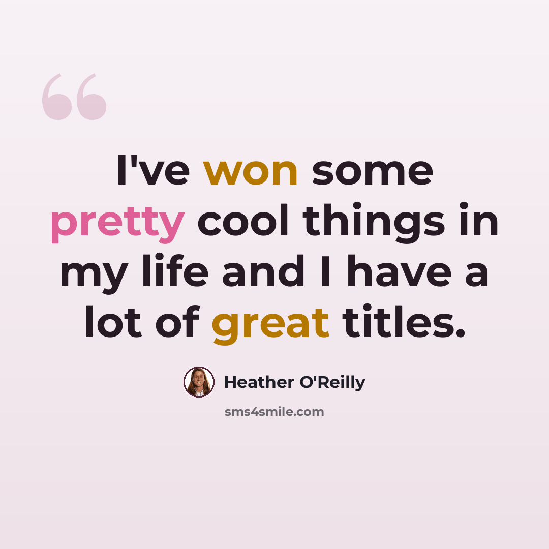 “I've won some pretty cool things in my life and I have a lot of great titles.” quote by Heather O'Reilly