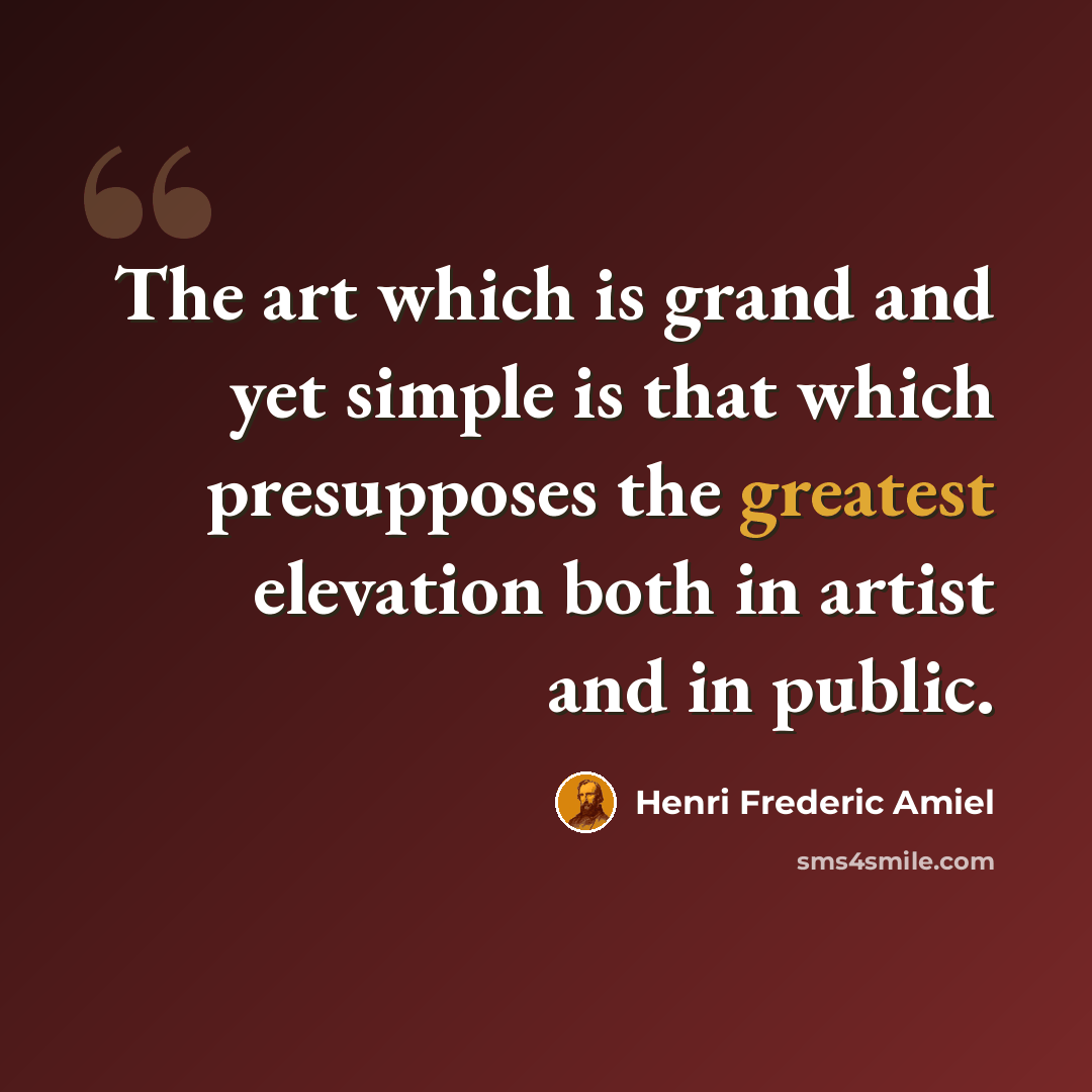 “The art which is grand and yet simple is that which presupposes the greatest elevation both in artist and in public.” quote by Henri Frederic Amiel