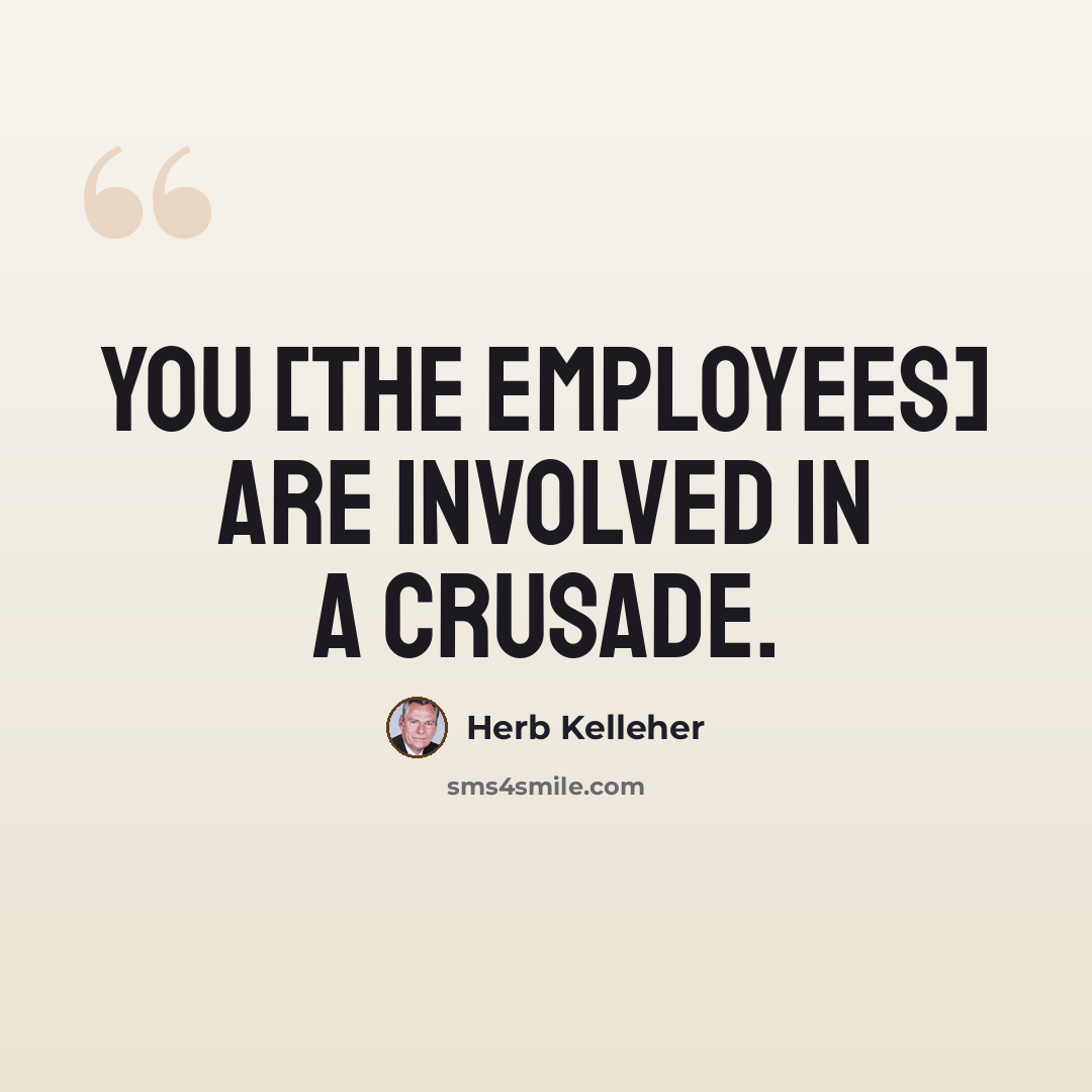 “You [the employees] are involved in a crusade.” quote by Herb Kelleher