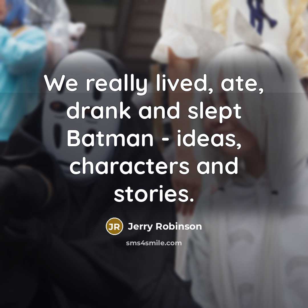 “We really lived, ate, drank and slept Batman - ideas, characters and stories.” quote by Jerry Robinson