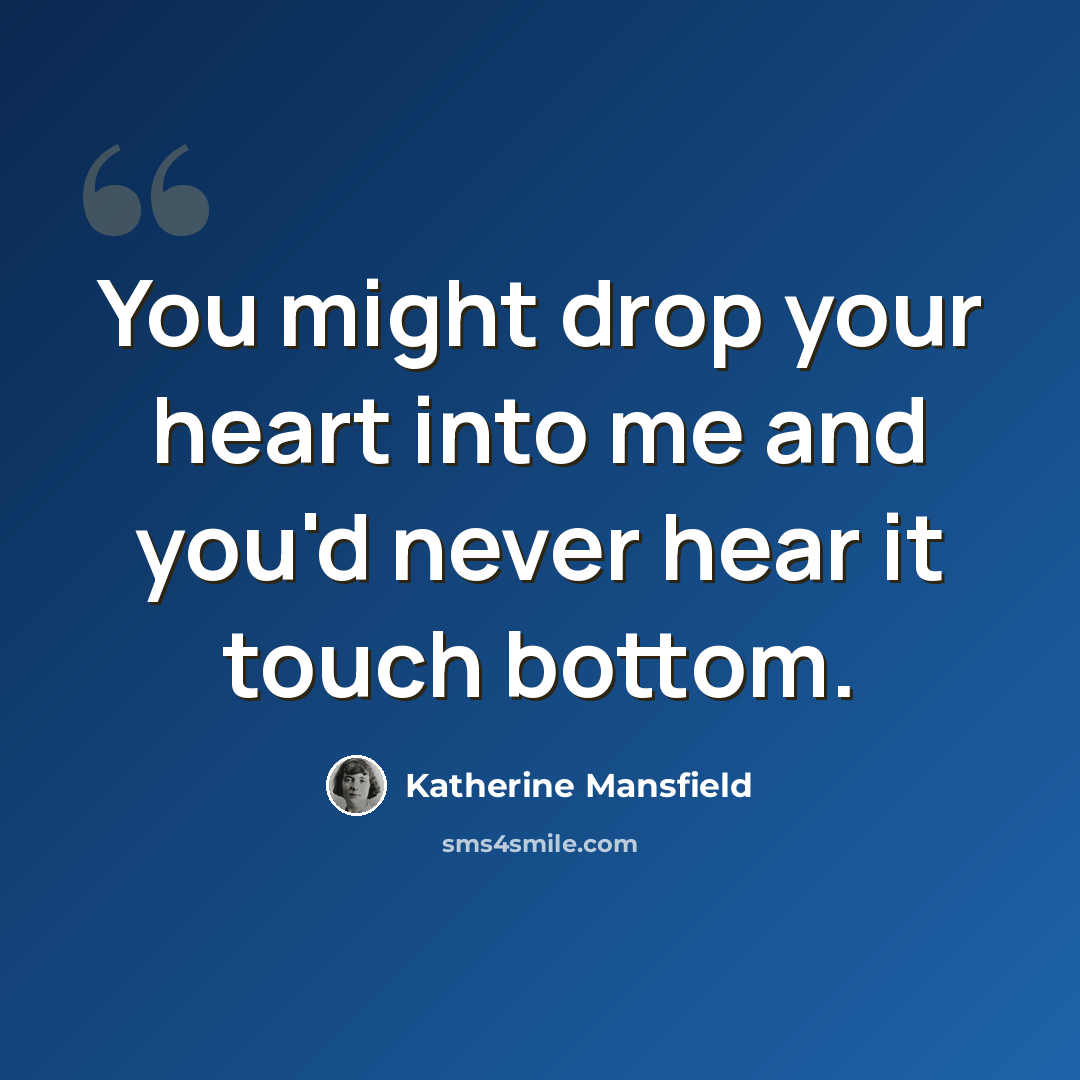 “You might drop your heart into me and you'd never hear it touch bottom.” quote by Katherine Mansfield