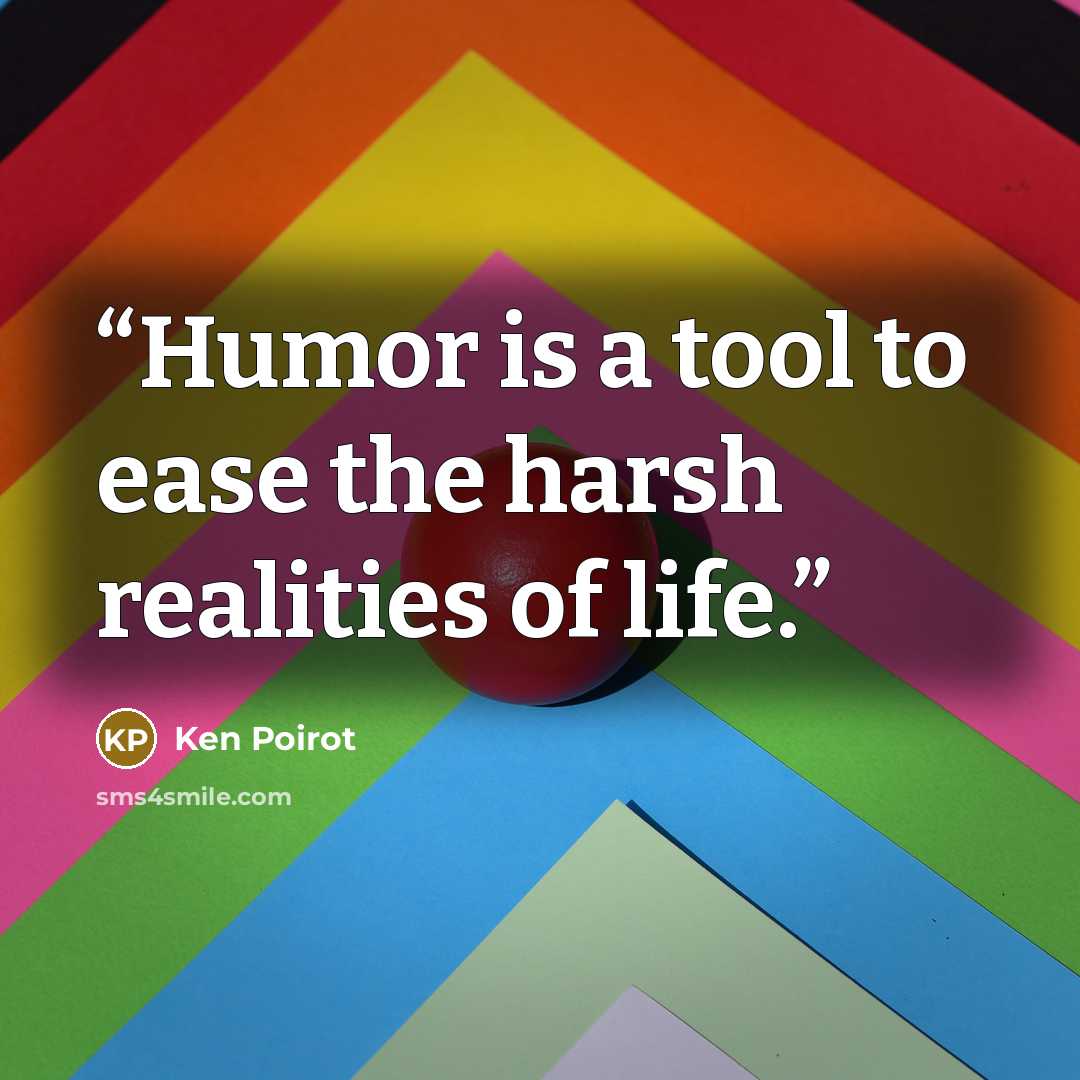 “Humor is a tool to ease the harsh realities of life.” quote by Ken Poirot