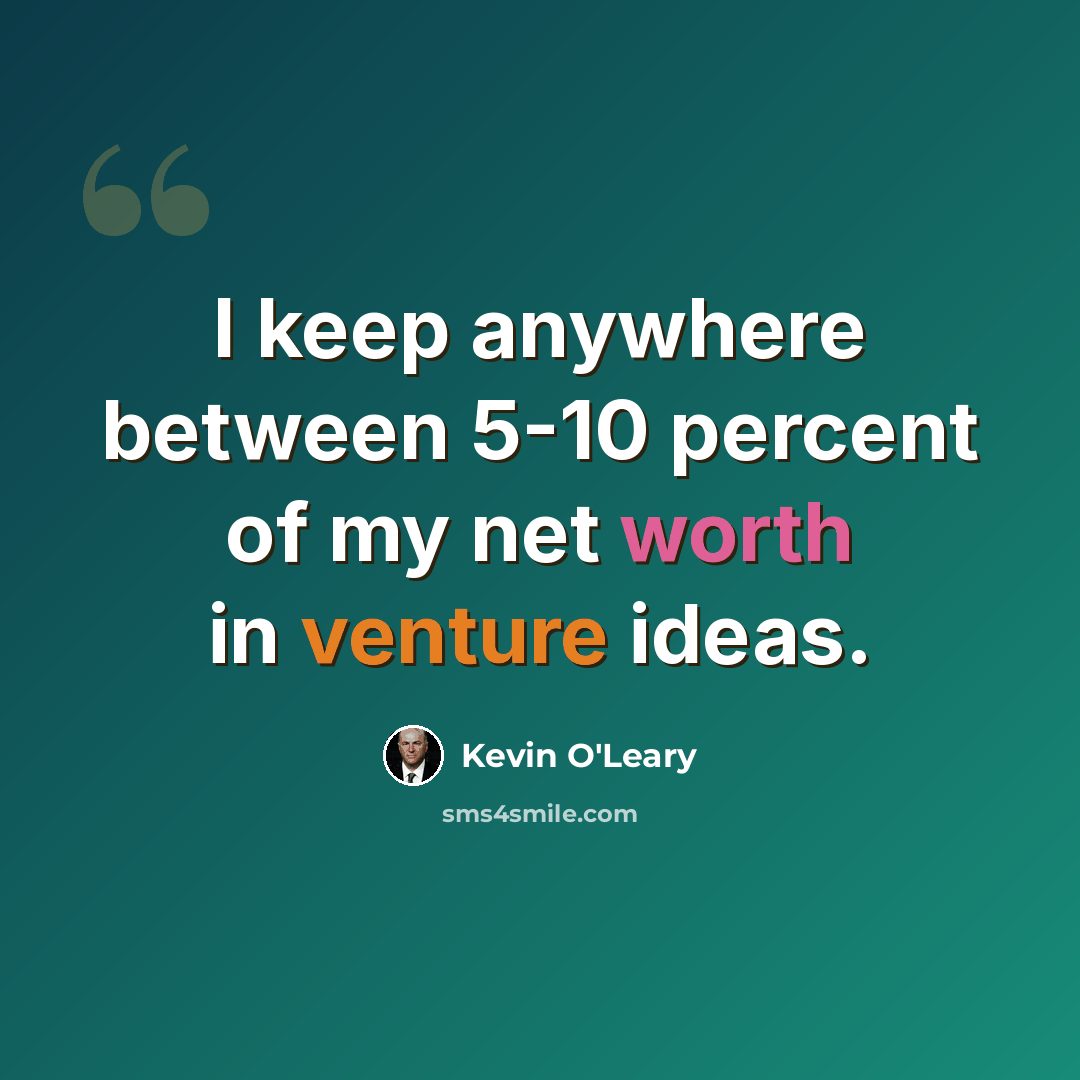 “I keep anywhere between 5-10 percent of my net worth in venture ideas.” quote by Kevin O'Leary
