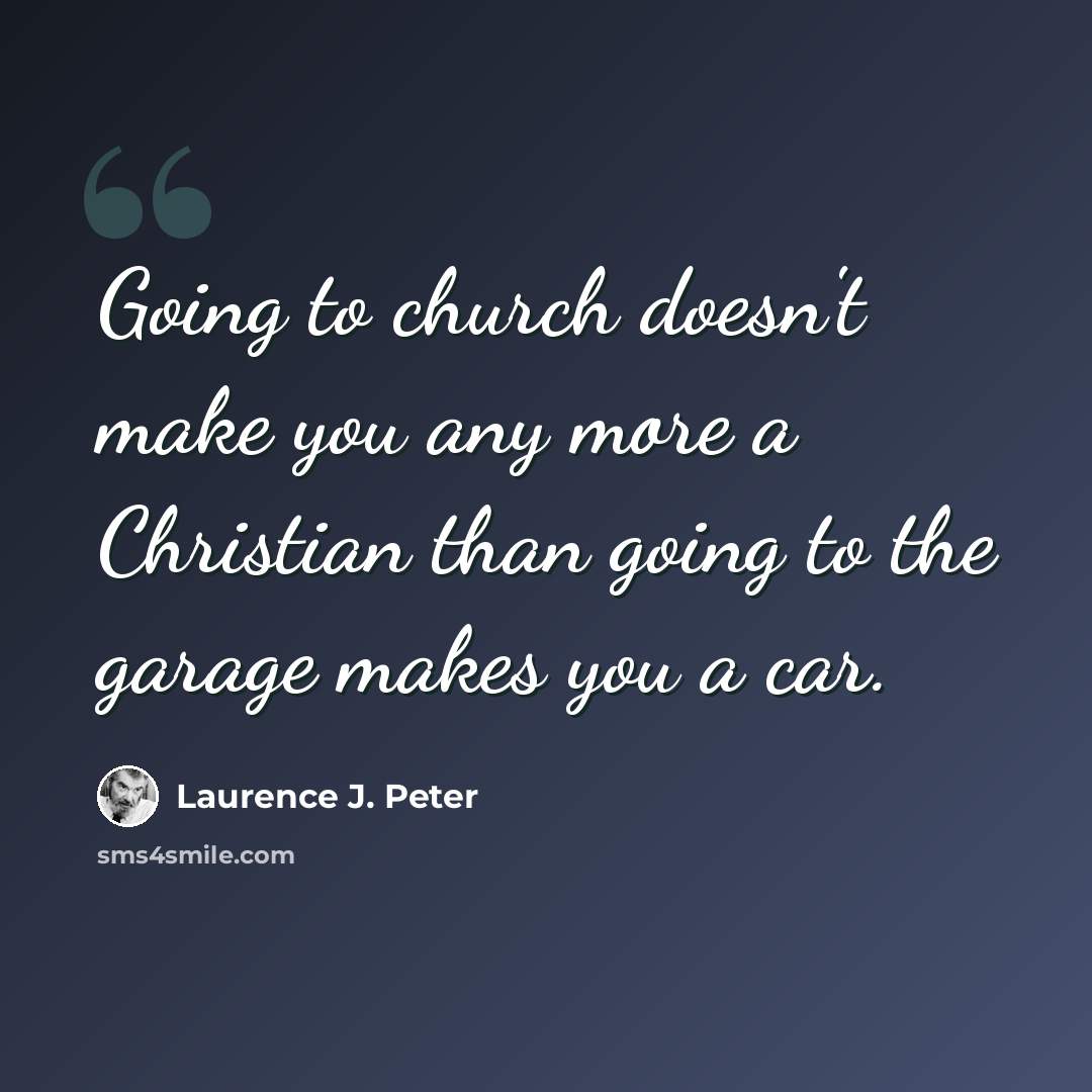 “Going to church doesn't make you any more a Christian than going to the garage makes you a car.” quote by Laurence J. Peter