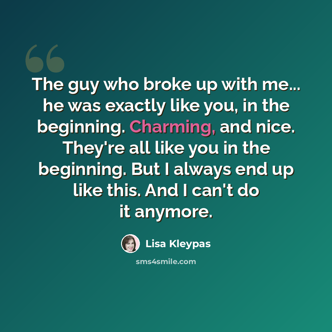 “The guy who broke up with me... he was exactly like you, in the beginning. Charming, and nice. They're all like you in the beginning. But I always end up like this. And I can't do it anymore.” quote by Lisa Kleypas