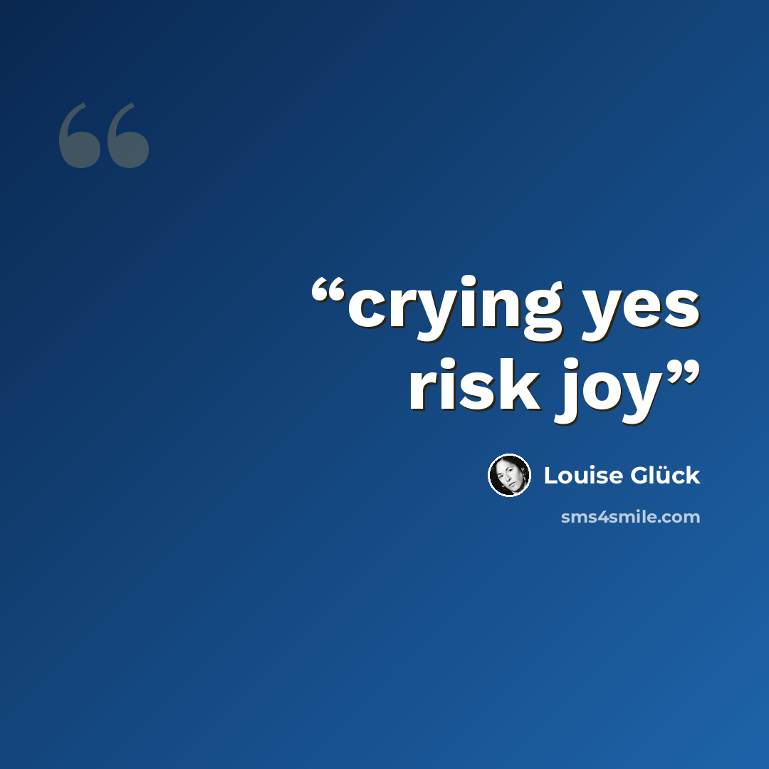 “crying yes risk joy” quote by Louise Glück