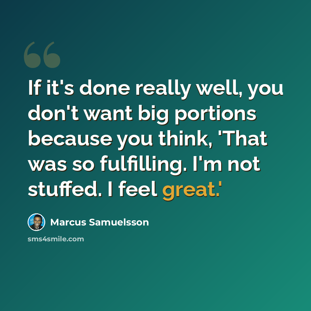 “If it's done really well, you don't want big portions because you think, 'That was so fulfilling. I'm not stuffed. I feel great.'” quote by Marcus Samuelsson