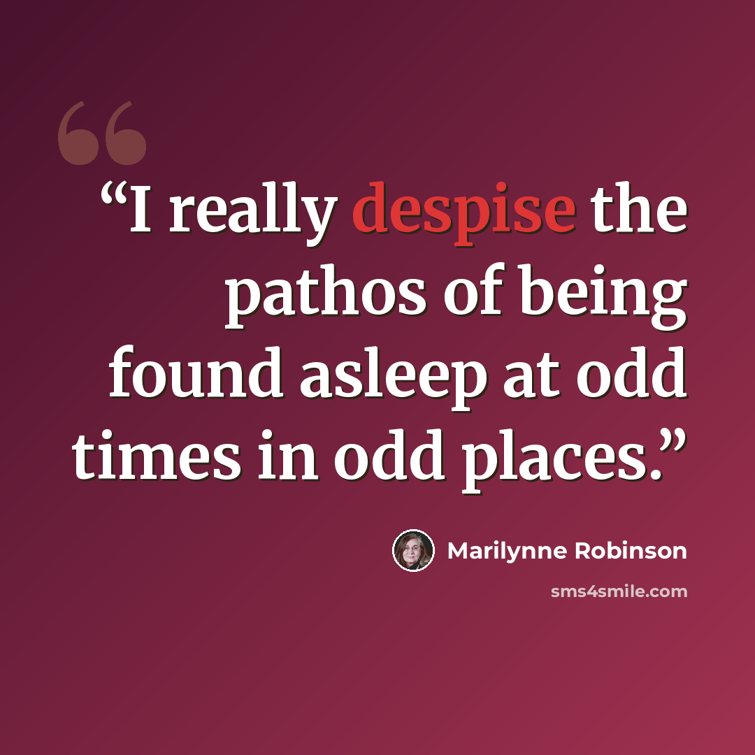 “I really despise the pathos of being found asleep at odd times in odd places.” quote by Marilynne Robinson