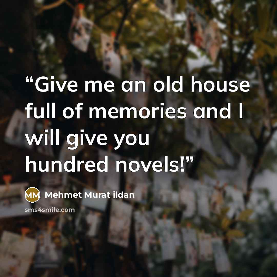 “Give me an old house full of memories and I will give you hundred novels!” quote by Mehmet Murat ildan