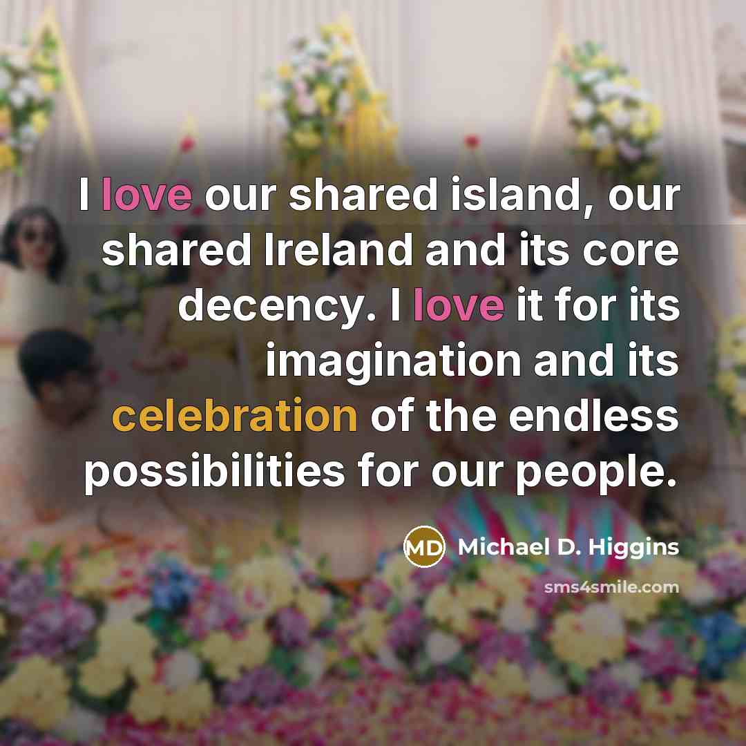 “I love our shared island, our shared Ireland and its core decency. I love it for its imagination and its celebration of the endless possibilities for our people.” quote by Michael D. Higgins