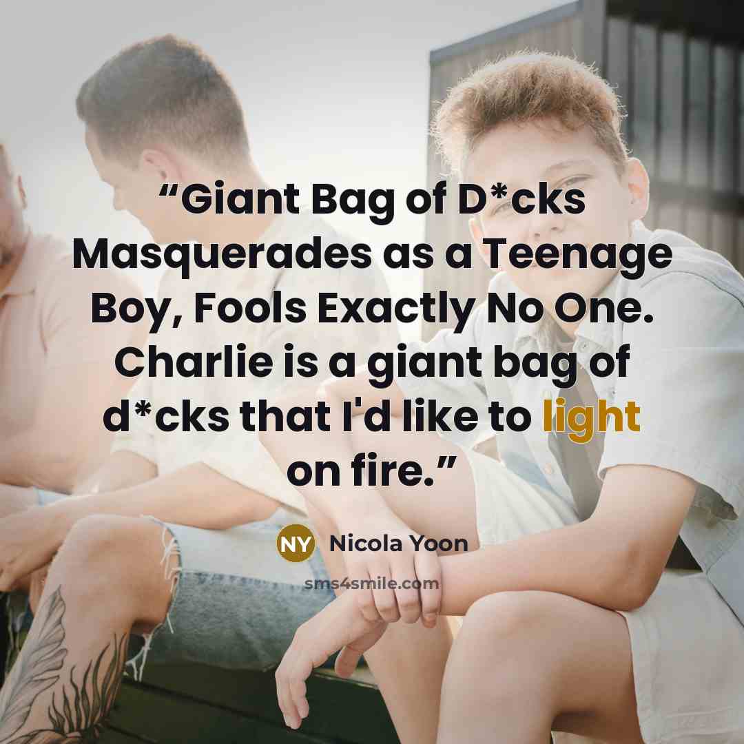 “Giant Bag of D*cks Masquerades as a Teenage Boy, Fools Exactly No One. Charlie is a giant bag of d*cks that I'd like to light on fire.” quote by Nicola Yoon