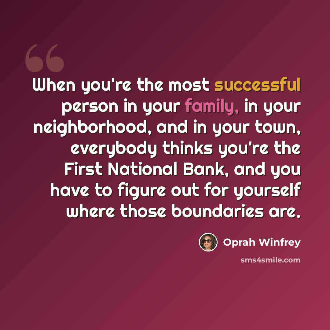 “When you're the most successful person in your family, in your neighborhood, and in your town, everybody thinks you're the First National Bank, and you have to figure out for yourself where those boundaries are.” quote by Oprah Winfrey