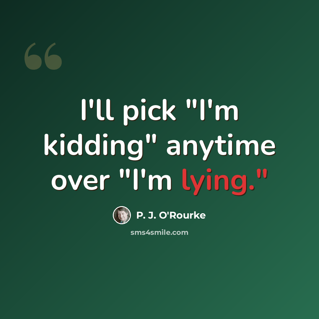 “I'll pick "I'm kidding" anytime over "I'm lying."” quote by P. J. O'Rourke