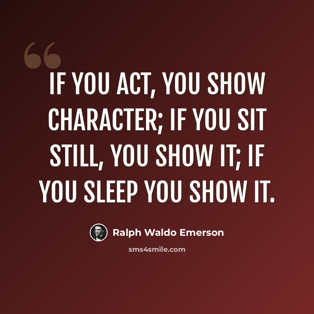 “If you act, you show character; if you sit still, you show it; if you sleep you show it.” quote by Ralph Waldo Emerson