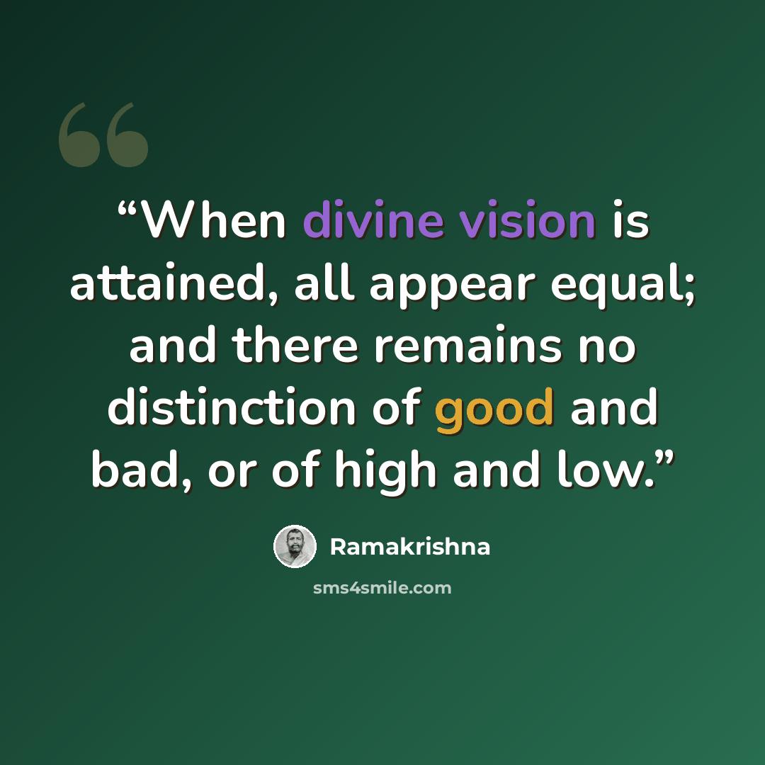 “When divine vision is attained, all appear equal; and there remains no distinction of good and bad, or of high and low.” quote by Ramakrishna