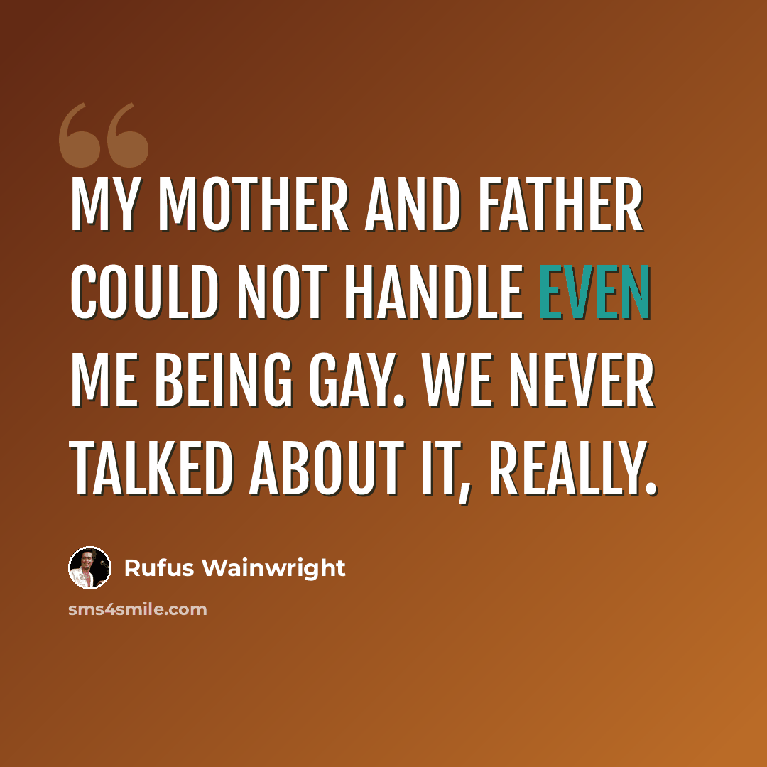 “My mother and father could not handle even me being gay. We never talked about it, really.” quote by Rufus Wainwright