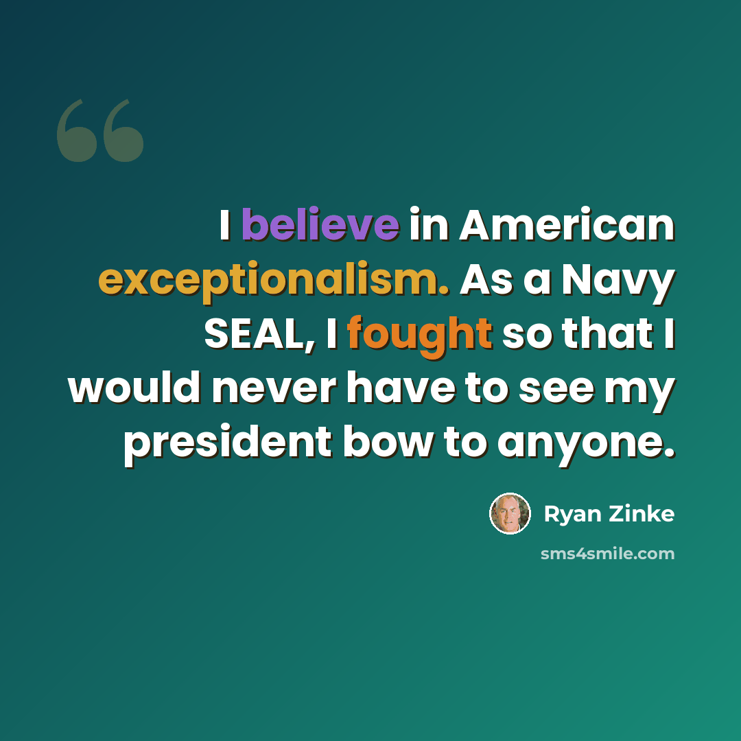 “I believe in American exceptionalism. As a Navy SEAL, I fought so that I would never have to see my president bow to anyone.” quote by Ryan Zinke