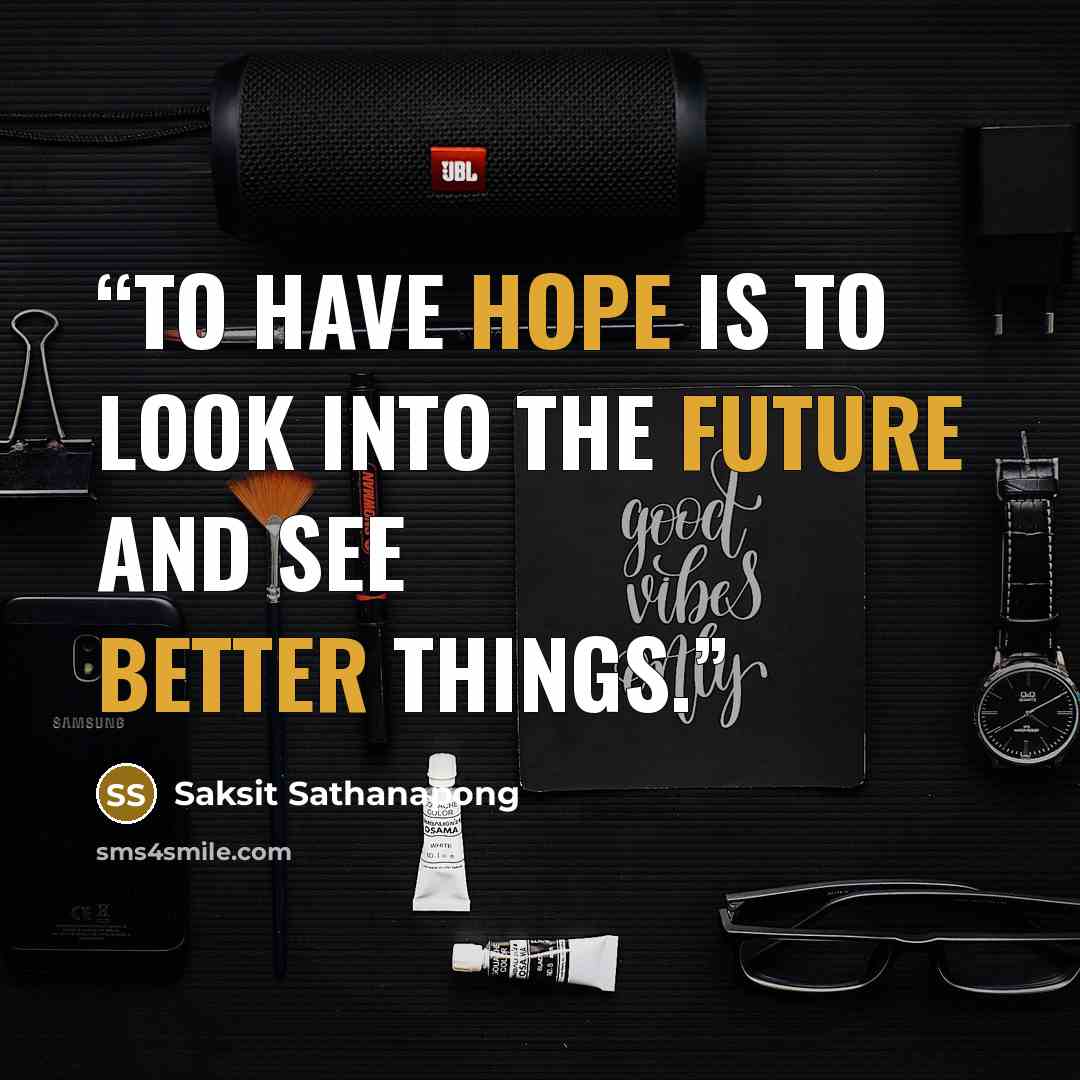 “To have hope is to look into the future and see better things.” quote by Saksit Sathanapong