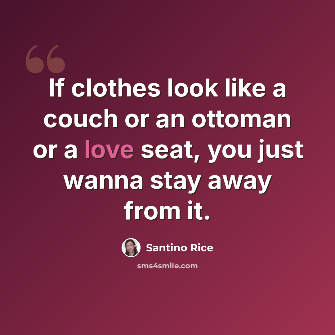“If clothes look like a couch or an ottoman or a love seat, you just wanna stay away from it.” quote by Santino Rice