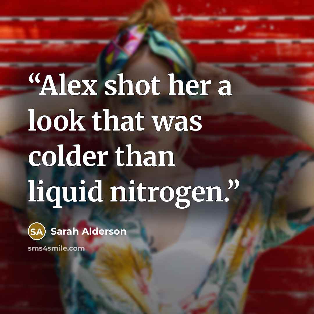 “Alex shot her a look that was colder than liquid nitrogen.” quote by Sarah Alderson