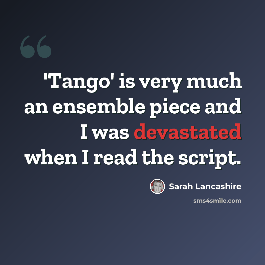 “'Tango' is very much an ensemble piece and I was devastated when I read the script.” quote by Sarah Lancashire