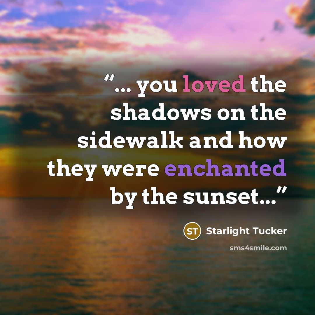 “... you loved the shadows on the sidewalk and how they were enchanted by the sunset...” quote by Starlight Tucker