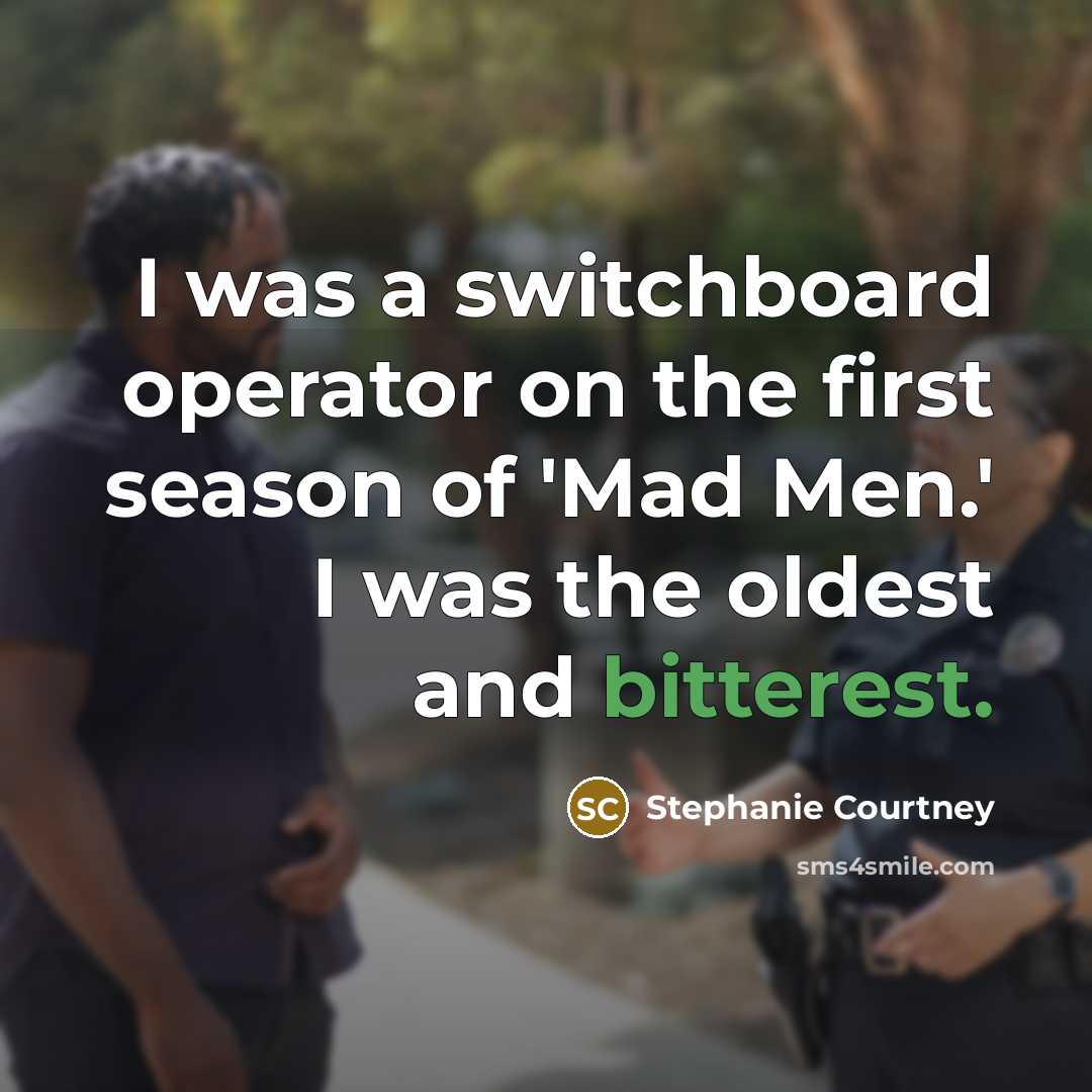 “I was a switchboard operator on the first season of 'Mad Men.' I was the oldest and bitterest.” quote by Stephanie Courtney