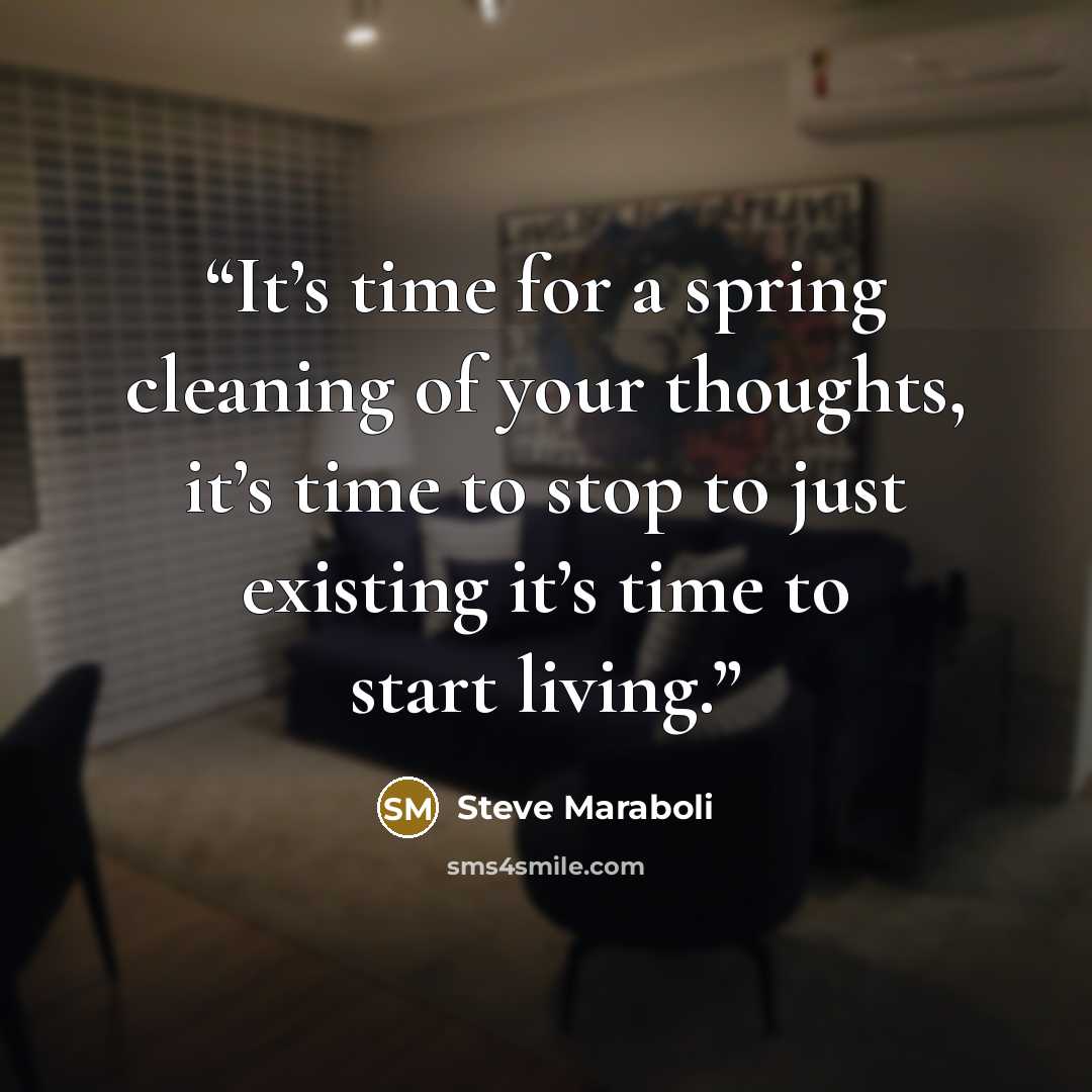“It’s time for a spring cleaning of your thoughts, it’s time to stop to just existing it’s time to start living.” quote by Steve Maraboli