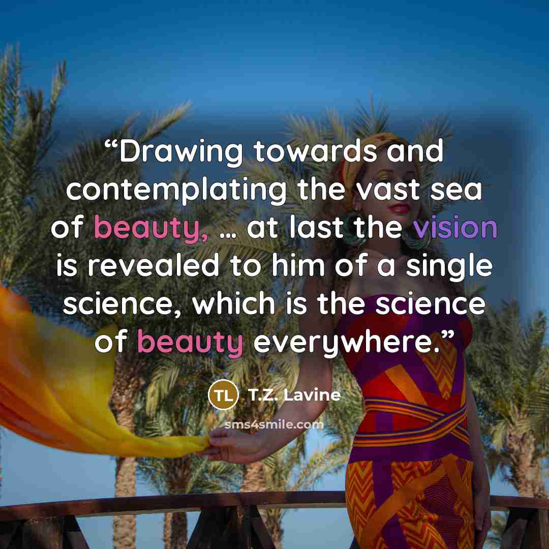 “Drawing towards and contemplating the vast sea of beauty, … at last the vision is revealed to him of a single science, which is the science of beauty everywhere.” quote by T.Z. Lavine